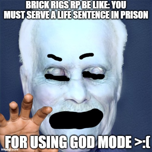 Brick rigs rp be like | BRICK RIGS RP BE LIKE: YOU MUST SERVE A LIFE SENTENCE IN PRISON; FOR USING GOD MODE >:( | image tagged in video games | made w/ Imgflip meme maker