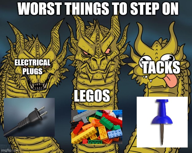 Worst things to step on |  WORST THINGS TO STEP ON; ELECTRICAL PLUGS; TACKS; LEGOS | image tagged in three-headed dragon | made w/ Imgflip meme maker