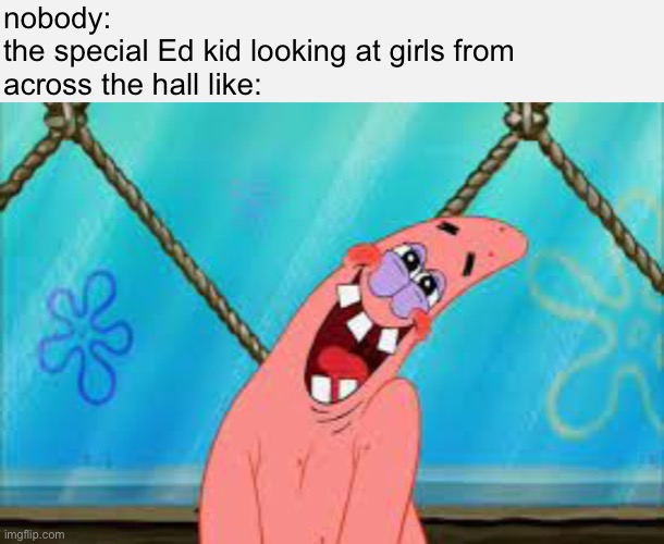 Like damn homie chill out | nobody:
the special Ed kid looking at girls from
across the hall like: | made w/ Imgflip meme maker