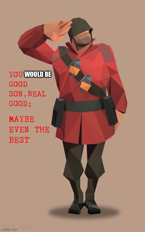 Soldier you were real good son maybe even the best | WOULD BE | image tagged in soldier you were real good son maybe even the best | made w/ Imgflip meme maker