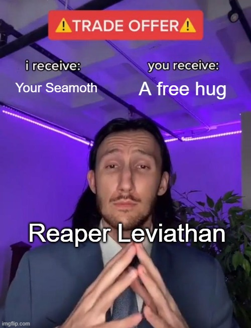 Don't know if this has been made before, but regardless here it is | Your Seamoth; A free hug; Reaper Leviathan | image tagged in trade offer,subnautica | made w/ Imgflip meme maker