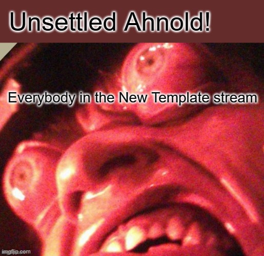 Best when used with top spacing | Unsettled Ahnold! Everybody in the New Template stream | image tagged in unsettled ahnold,memes,template,unsettled tom | made w/ Imgflip meme maker