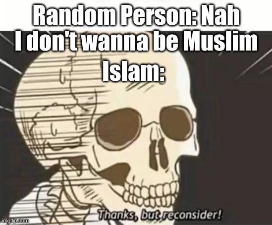 History meme | Random Person: Nah I don't wanna be Muslim; Islam: | image tagged in thanks but reconsider | made w/ Imgflip meme maker