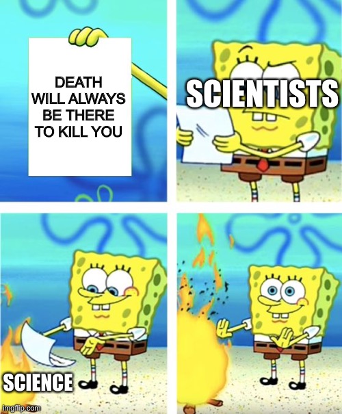 True | DEATH WILL ALWAYS BE THERE TO KILL YOU; SCIENTISTS; SCIENCE | image tagged in spongebob burning paper | made w/ Imgflip meme maker