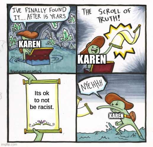 The Scroll Of Truth Meme | KAREN; KAREN; Its ok to not be racist. KAREN | image tagged in memes,the scroll of truth | made w/ Imgflip meme maker