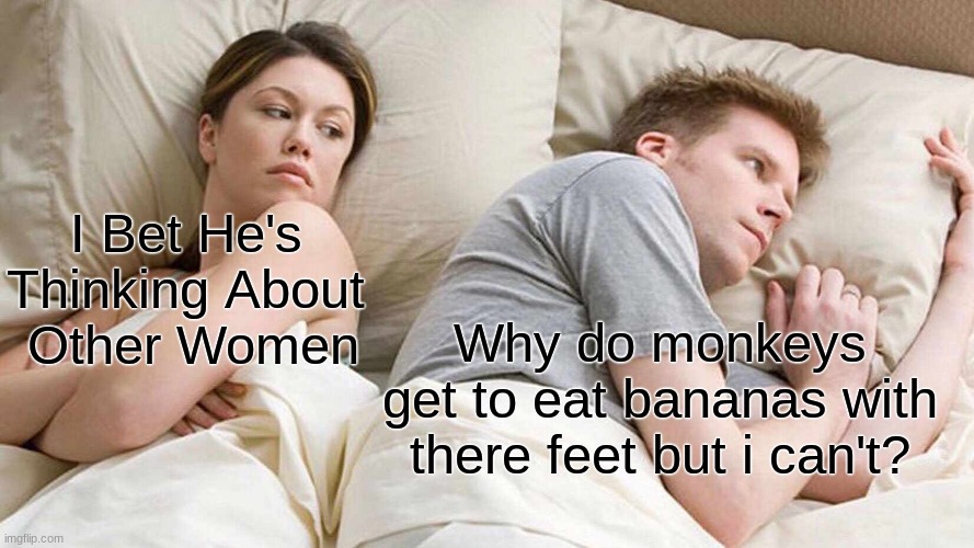 I Bet He's Thinking About Other Women Meme | I Bet He's Thinking About
 Other Women; Why do monkeys get to eat bananas with there feet but i can't? | image tagged in memes,i bet he's thinking about other women,funny memes,funny | made w/ Imgflip meme maker