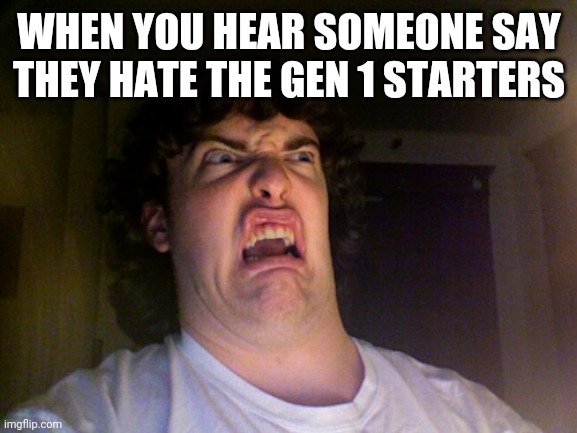 Oh No Meme | WHEN YOU HEAR SOMEONE SAY THEY HATE THE GEN 1 STARTERS | image tagged in memes,oh no | made w/ Imgflip meme maker