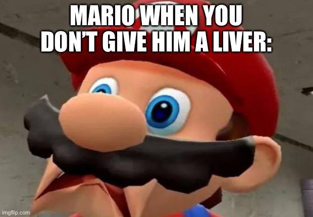 GIVE ME A LIVER | MARIO WHEN YOU DON’T GIVE HIM A LIVER: | image tagged in mario wtf,liver,scp-953 | made w/ Imgflip meme maker