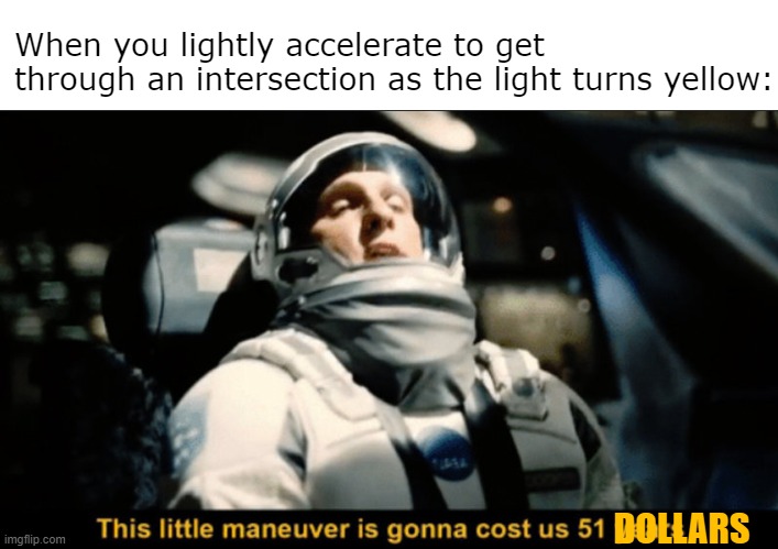 This little maneuver | When you lightly accelerate to get through an intersection as the light turns yellow:; DOLLARS | image tagged in this little maneuver | made w/ Imgflip meme maker