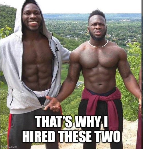 Nigerian Brothers | THAT’S WHY I HIRED THESE TWO | image tagged in nigerian brothers | made w/ Imgflip meme maker