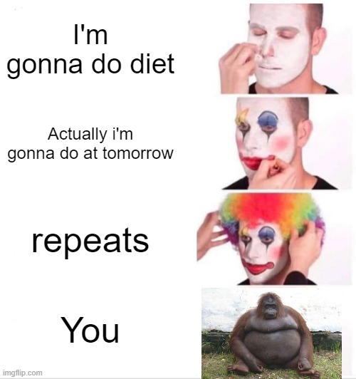 Clown Applying Makeup | I'm gonna do diet; Actually i'm gonna do at tomorrow; repeats; You | image tagged in memes,clown applying makeup,fat | made w/ Imgflip meme maker