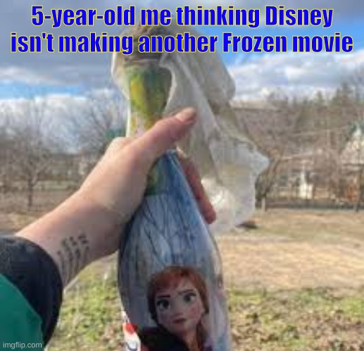 5-year-old me thinking Disney isn't making another Frozen movie | made w/ Imgflip meme maker
