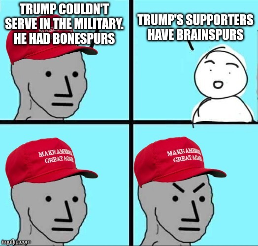 Brainspurs | TRUMP COULDN'T SERVE IN THE MILITARY. HE HAD BONESPURS; TRUMP'S SUPPORTERS HAVE BRAINSPURS | image tagged in maga npc | made w/ Imgflip meme maker