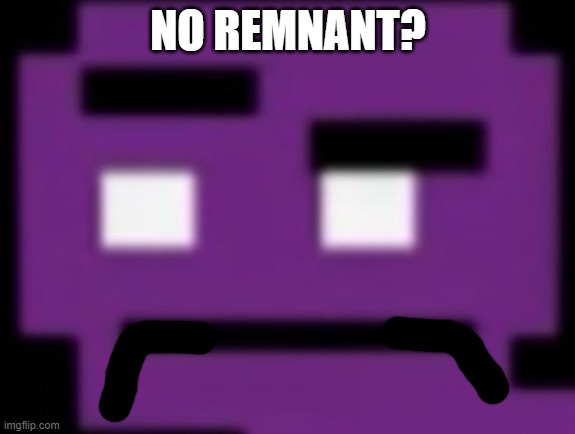 NO REMNANT? | made w/ Imgflip meme maker