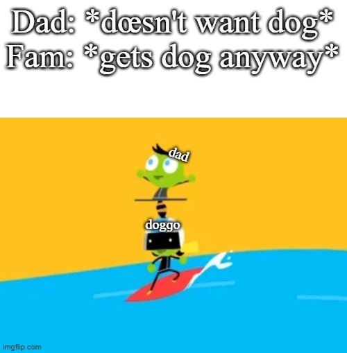 "dad what are you doing, and where's the do-WTF'' "son, this is the power of pethꝏd | Dad: *dœsn't want dog*
Fam: *gets dog anyway*; dad; dogɡo | image tagged in dad,dad joke dog,pbs kids | made w/ Imgflip meme maker