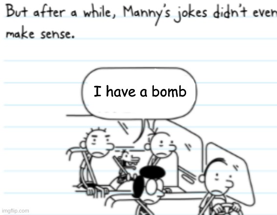 Silly Manny | I have a bomb | image tagged in manny joke | made w/ Imgflip meme maker