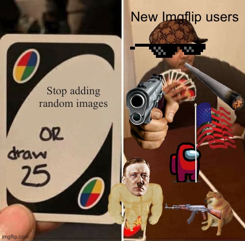 UNO Draw 25 Cards Meme | Stop adding random images New Imgflip users | image tagged in memes,uno draw 25 cards | made w/ Imgflip meme maker