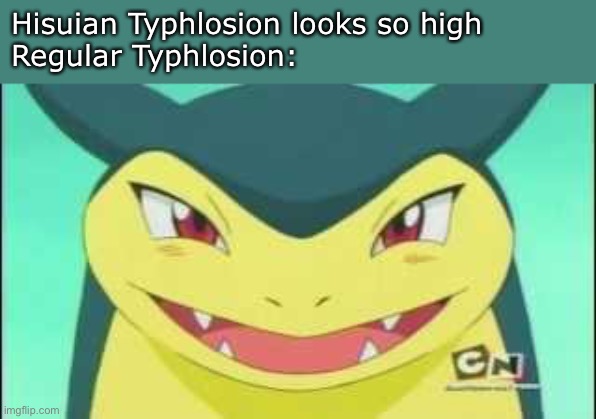 Hisuian Typhlosion looks so high
Regular Typhlosion: | image tagged in memes,pokemon,high,weed | made w/ Imgflip meme maker