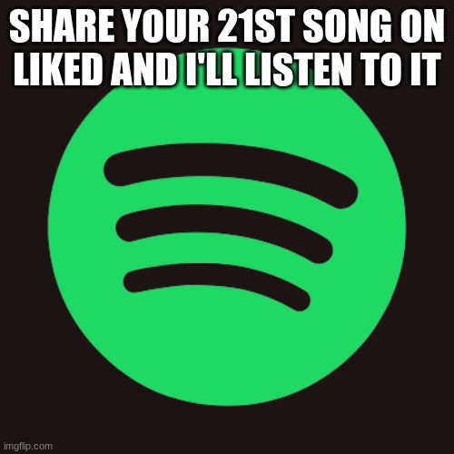 doit | SHARE YOUR 21ST SONG ON LIKED AND I'LL LISTEN TO IT | image tagged in gfd | made w/ Imgflip meme maker