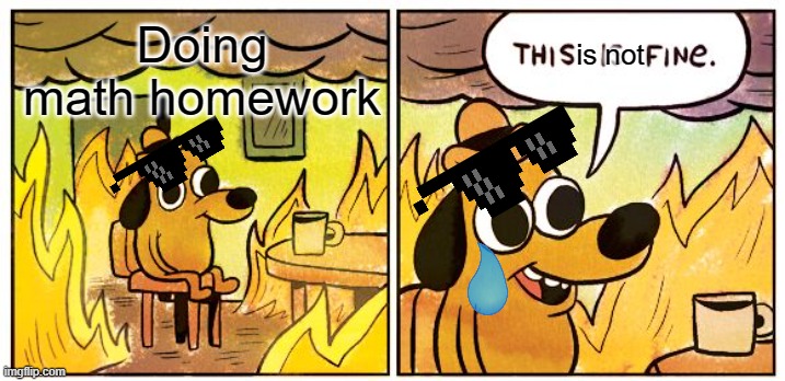 Nobody:                    Me: when I am doing math | Doing math homework; is not | image tagged in memes,this is fine | made w/ Imgflip meme maker