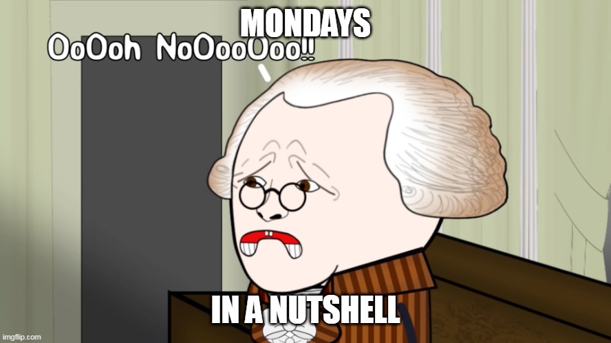 MONDAYS IN A NUTSHELL | image tagged in oh no oversimplified | made w/ Imgflip meme maker