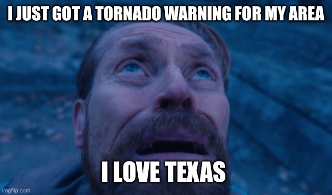 Willem Dafoe | I JUST GOT A TORNADO WARNING FOR MY AREA; I LOVE TEXAS | image tagged in willem dafoe | made w/ Imgflip meme maker