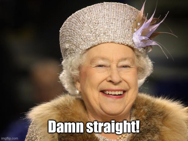 Queen Elizabeth | Damn straight! | image tagged in queen elizabeth | made w/ Imgflip meme maker