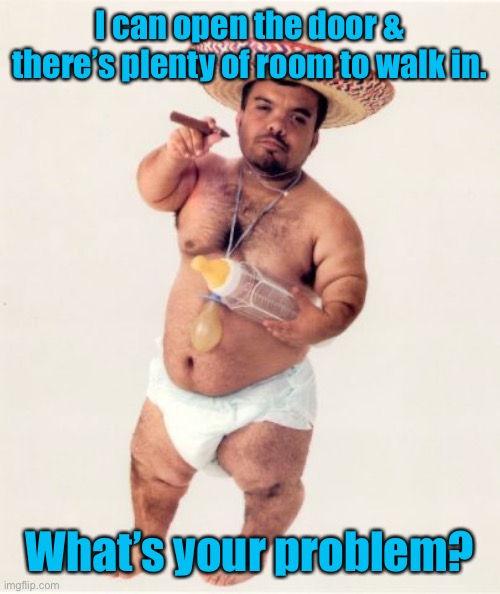 Midget | I can open the door & there’s plenty of room to walk in. What’s your problem? | image tagged in midget | made w/ Imgflip meme maker