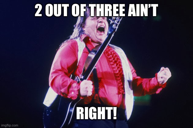 meatloaf | 2 OUT OF THREE AIN’T RIGHT! | image tagged in meatloaf | made w/ Imgflip meme maker