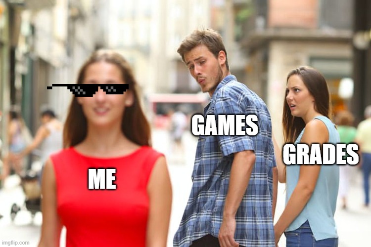 haha | GAMES; GRADES; ME | image tagged in memes,distracted boyfriend | made w/ Imgflip meme maker