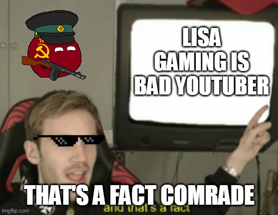 Virgin lisa gaming vs chad pewdiepie and soviet countryballs | LISA GAMING IS BAD YOUTUBER; THAT'S A FACT COMRADE | image tagged in and that's a fact | made w/ Imgflip meme maker
