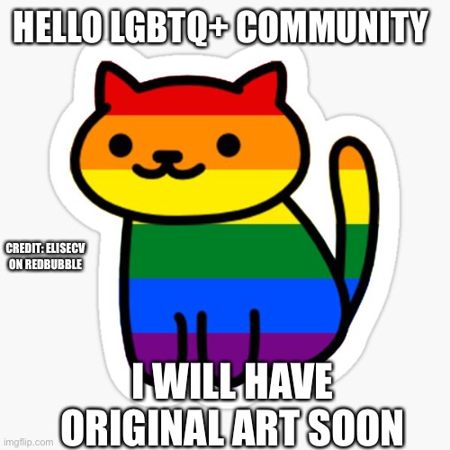 HELLO LGBTQ+ COMMUNITY; CREDIT: ELISECV ON REDBUBBLE; I WILL HAVE ORIGINAL ART SOON | made w/ Imgflip meme maker