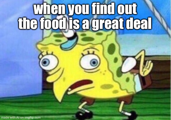 Mocking Spongebob | when you find out the food is a great deal | image tagged in memes,mocking spongebob | made w/ Imgflip meme maker
