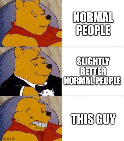 Best,Better, Blurst | NORMAL PEOPLE SLIGHTLY BETTER NORMAL PEOPLE THIS GUY | image tagged in best better blurst | made w/ Imgflip meme maker