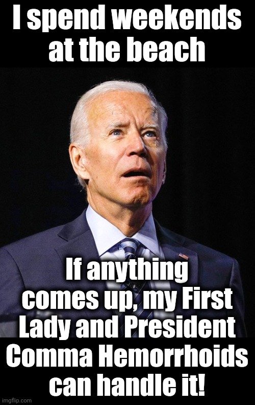 Joe Biden | I spend weekends at the beach If anything comes up, my First Lady and President Comma Hemorrhoids
can handle it! | image tagged in joe biden | made w/ Imgflip meme maker