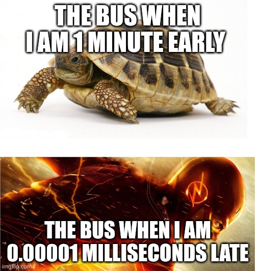 It's better when you are on time | THE BUS WHEN I AM 1 MINUTE EARLY; THE BUS WHEN I AM 0.00001 MILLISECONDS LATE | image tagged in slow vs fast meme,bus,funny memes,memes | made w/ Imgflip meme maker