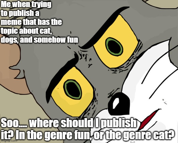 Umm... What Topic Should It Be Then? | Me when trying to publish a meme that has the topic about cat, dogs, and somehow fun; Soo.... where should I publish it? In the genre fun, or the genre cat? | image tagged in memes,unsettled tom | made w/ Imgflip meme maker