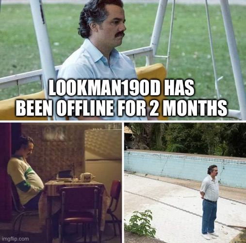 I still miss him | LOOKMAN190D HAS BEEN OFFLINE FOR 2 MONTHS | image tagged in memes,sad pablo escobar | made w/ Imgflip meme maker