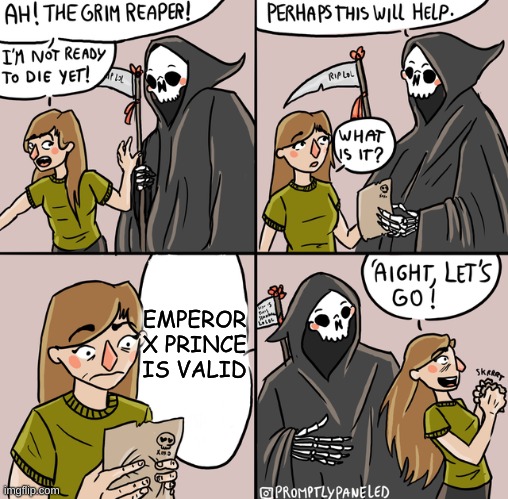 NO IT'S NOT | EMPEROR X PRINCE IS VALID | image tagged in i am ready grim reaper | made w/ Imgflip meme maker