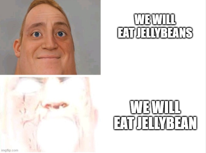 get it? because jellybean=bad? | WE WILL EAT JELLYBEANS; WE WILL EAT JELLYBEAN | image tagged in mr incredibile uncanny and canny | made w/ Imgflip meme maker