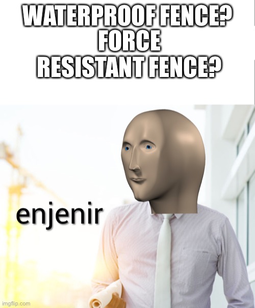 Meme man Engineer | WATERPROOF FENCE? FORCE RESISTANT FENCE? | image tagged in meme man engineer | made w/ Imgflip meme maker