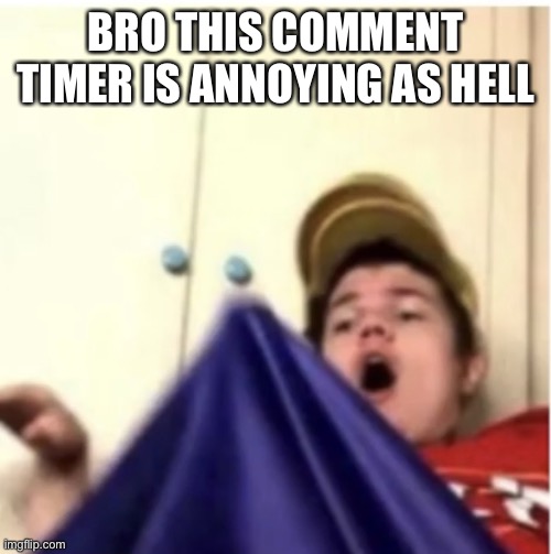 Alfaoxtrot mega boner | BRO THIS COMMENT TIMER IS ANNOYING AS HELL | image tagged in alfaoxtrot mega boner | made w/ Imgflip meme maker