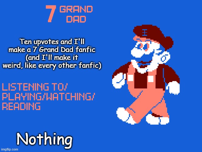 New 7_GRAND_DAD Template | Ten upvotes and I'll make a 7 Grand Dad fanfic (and I'll make it weird, like every other fanfic); Nothing | image tagged in new 7_grand_dad template | made w/ Imgflip meme maker