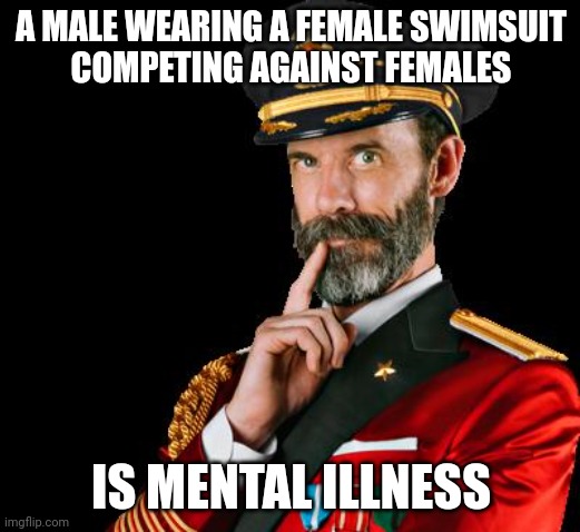 captain obvious | A MALE WEARING A FEMALE SWIMSUIT
COMPETING AGAINST FEMALES; IS MENTAL ILLNESS | image tagged in captain obvious | made w/ Imgflip meme maker