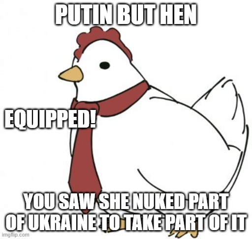 haha funny shitpost | PUTIN BUT HEN; EQUIPPED! YOU SAW SHE NUKED PART OF UKRAINE TO TAKE PART OF IT | image tagged in hentie | made w/ Imgflip meme maker