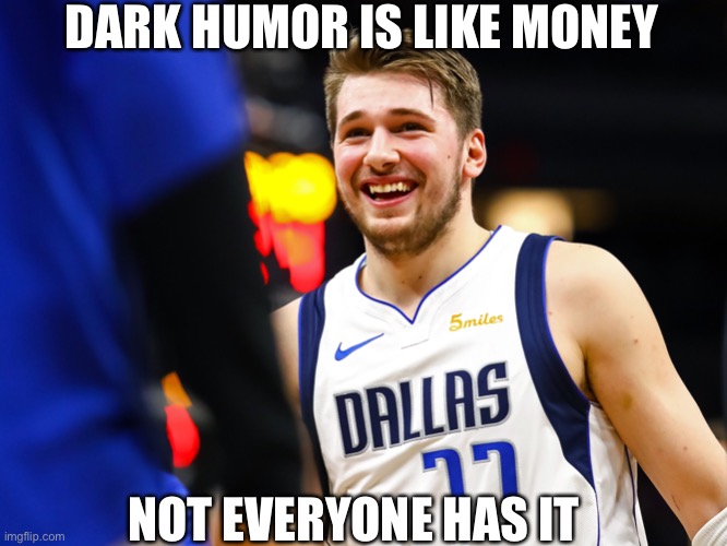 DARK HUMOR IS LIKE MONEY; NOT EVERYONE HAS IT | image tagged in dark humor | made w/ Imgflip meme maker