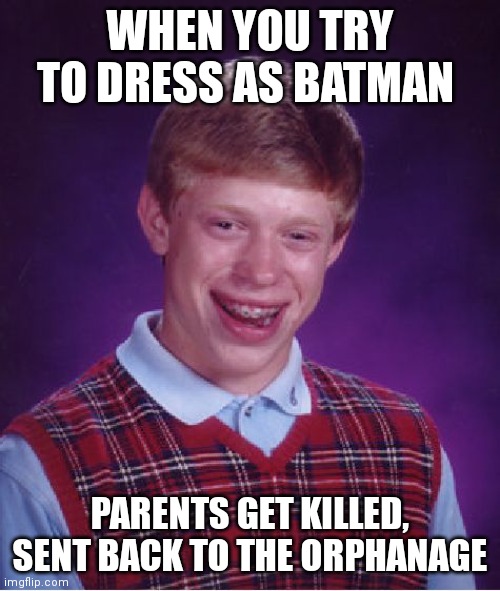 Oh yeeeaaaa | WHEN YOU TRY TO DRESS AS BATMAN; PARENTS GET KILLED, SENT BACK TO THE ORPHANAGE | image tagged in memes,bad luck brian | made w/ Imgflip meme maker