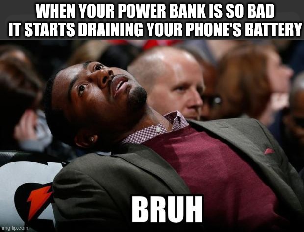 Bruh, my power bank is garbage | WHEN YOUR POWER BANK IS SO BAD IT STARTS DRAINING YOUR PHONE'S BATTERY | image tagged in bruh,stoopid,how the turntables,memes,how,confushion | made w/ Imgflip meme maker