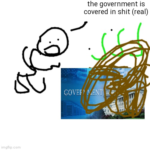 Blank Transparent Square Meme | the government is covered in shit (real) | image tagged in memes,blank transparent square | made w/ Imgflip meme maker