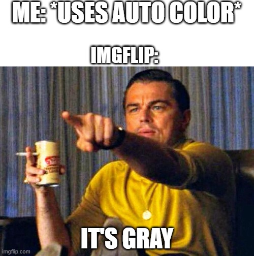 is it just me? | ME: *USES AUTO COLOR*; IMGFLIP:; IT'S GRAY | image tagged in leonardo dicaprio pointing at tv,memes,funny | made w/ Imgflip meme maker